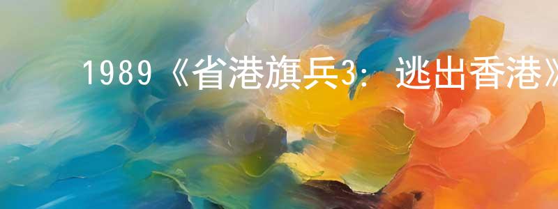 影视迷陈江平的个人博客,1989《省港旗兵3:逃出香港》完整版电影/在线观看/百度云-美剧天堂